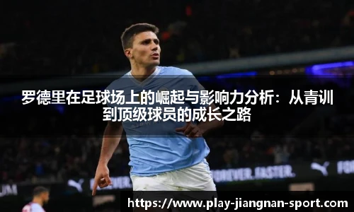 罗德里在足球场上的崛起与影响力分析：从青训到顶级球员的成长之路