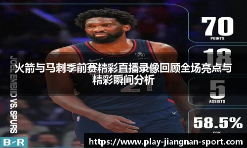 火箭与马刺季前赛精彩直播录像回顾全场亮点与精彩瞬间分析