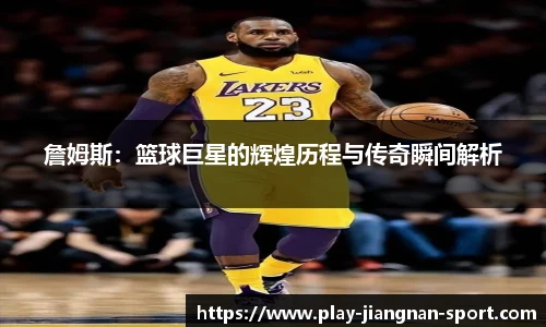 詹姆斯：篮球巨星的辉煌历程与传奇瞬间解析