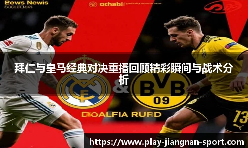 拜仁与皇马经典对决重播回顾精彩瞬间与战术分析