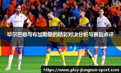 毕尔巴鄂与布加勒斯的精彩对决分析与赛后点评