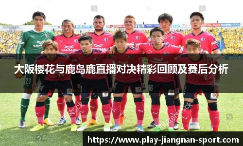 大阪樱花与鹿岛鹿直播对决精彩回顾及赛后分析