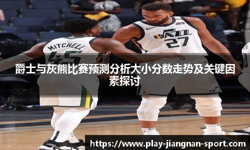 爵士与灰熊比赛预测分析大小分数走势及关键因素探讨