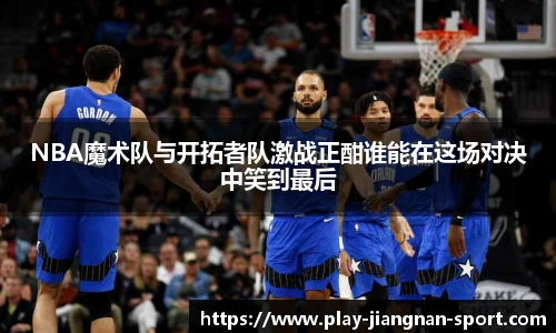 NBA魔术队与开拓者队激战正酣谁能在这场对决中笑到最后