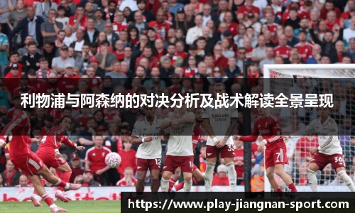 利物浦与阿森纳的对决分析及战术解读全景呈现