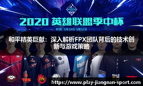 和平精英巨献：深入解析FPX团队背后的技术创新与游戏策略
