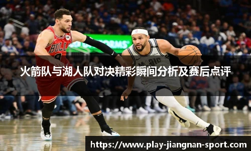 火箭队与湖人队对决精彩瞬间分析及赛后点评