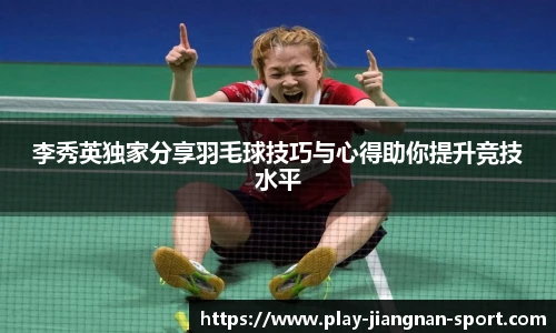 李秀英独家分享羽毛球技巧与心得助你提升竞技水平